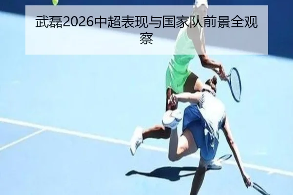 武磊2026中超表现与国家队前景全观察